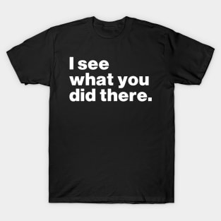 I See What You Did There T-Shirt